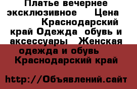 Платье вечернее эксклюзивное.  › Цена ­ 5 000 - Краснодарский край Одежда, обувь и аксессуары » Женская одежда и обувь   . Краснодарский край